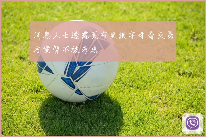 消息人士透露莫布里换字母哥交易方案暂不被考虑