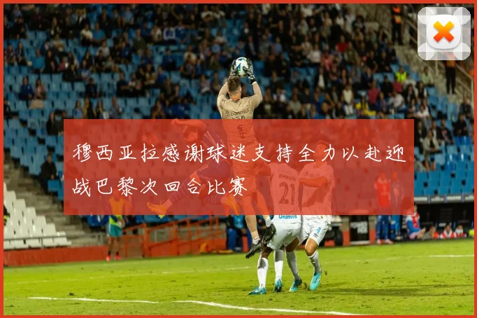 穆西亚拉感谢球迷支持全力以赴迎战巴黎次回合比赛