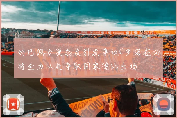 姆巴佩冷漠态度引发争议C罗若在必将全力以赴争取国家德比出场