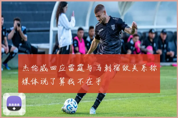 杰伦威回应雷霆与马刺宿敌关系称媒体说了算我不在乎