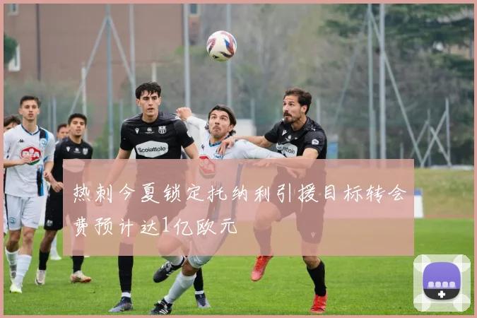 热刺今夏锁定托纳利引援目标转会费预计达1亿欧元