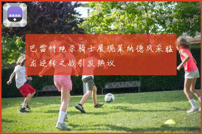 巴雷特绝杀骑士展现莱纳德风采猛龙逆转之战引发热议