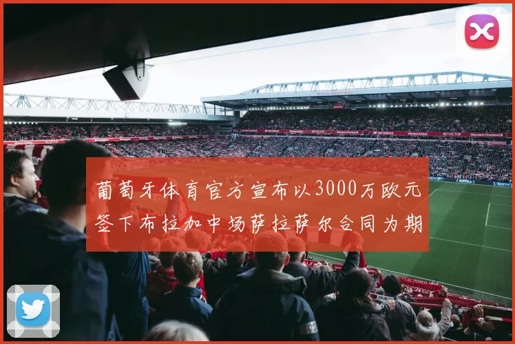 葡萄牙体育官方宣布以3000万欧元签下布拉加中场萨拉萨尔合同为期五年