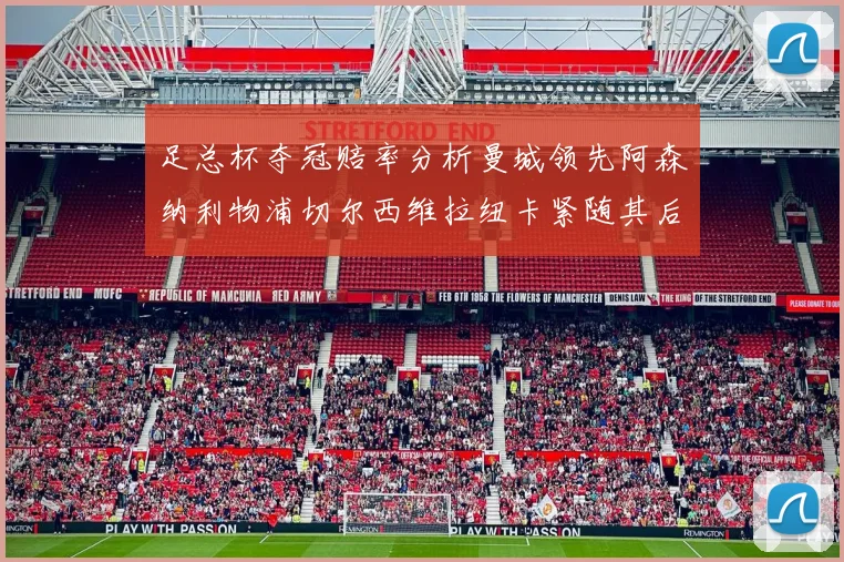 足总杯夺冠赔率分析曼城领先阿森纳利物浦切尔西维拉纽卡紧随其后