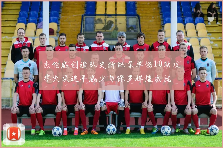 杰伦威创造队史新纪录单场10助攻零失误追平威少与保罗辉煌成就